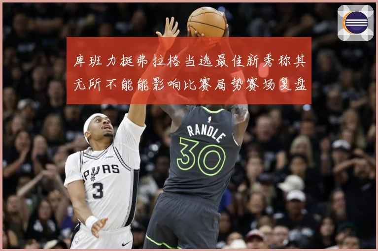 库班力挺弗拉格当选最佳新秀称其无所不能能影响比赛局势赛场复盘：最新赛事动态与深度分析