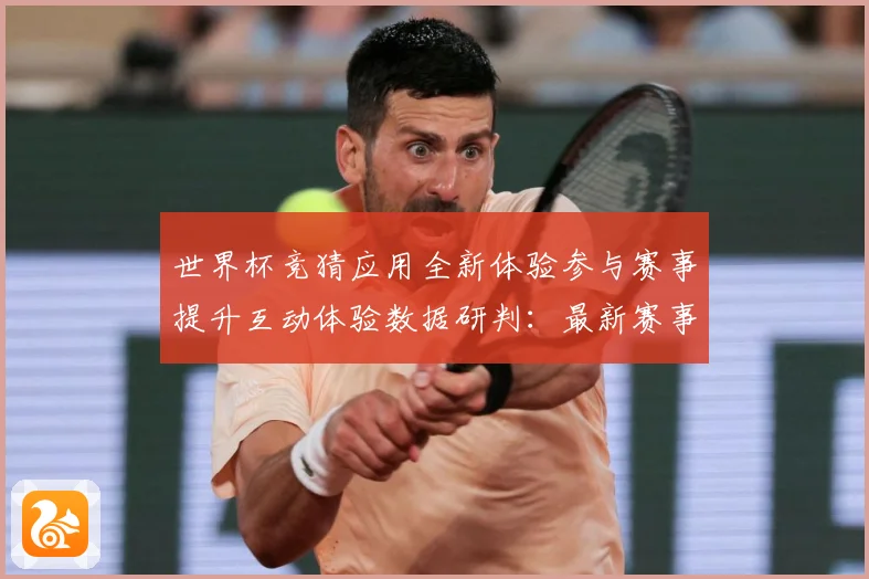 世界杯竞猜应用全新体验参与赛事提升互动体验数据研判：最新赛事动态与深度分析