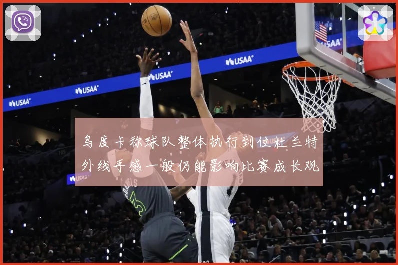 乌度卡称球队整体执行到位杜兰特外线手感一般仍能影响比赛成长观察：最新赛事动态与深度分析