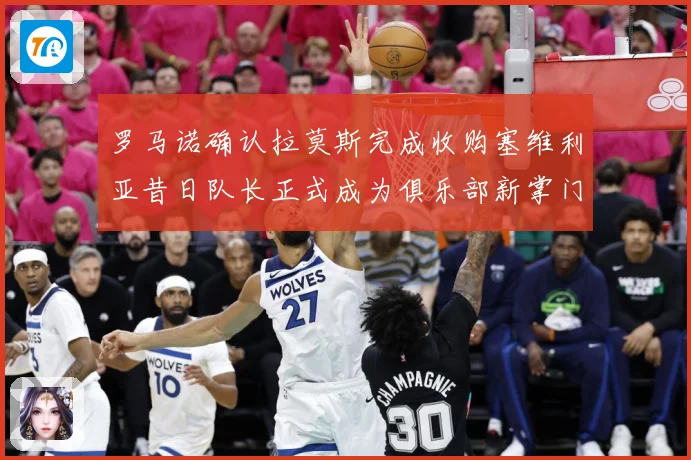 罗马诺确认拉莫斯完成收购塞维利亚昔日队长正式成为俱乐部新掌门赛事前瞻：最新赛事动态与深度分析