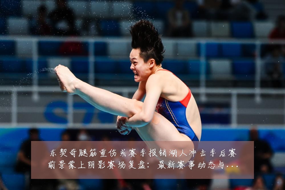 东契奇腿筋重伤或赛季报销湖人冲击季后赛前景蒙上阴影赛场复盘:最新赛事动态与深度分析