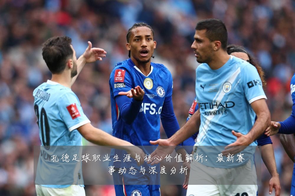 孔德足球职业生涯与核心价值解析:最新赛事动态与深度分析