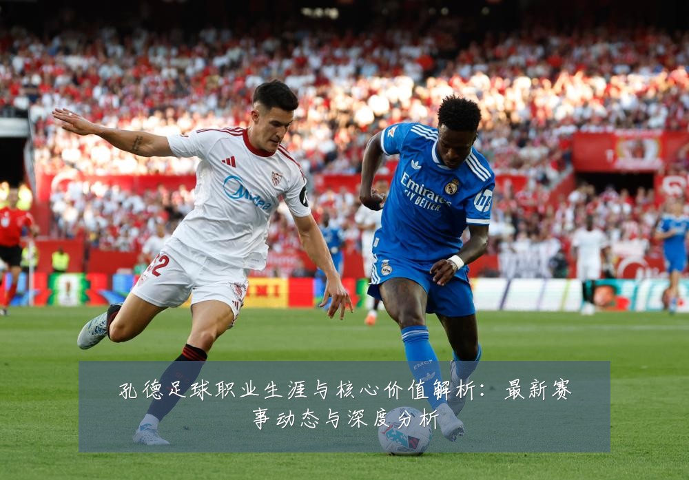 孔德足球职业生涯与核心价值解析:最新赛事动态与深度分析