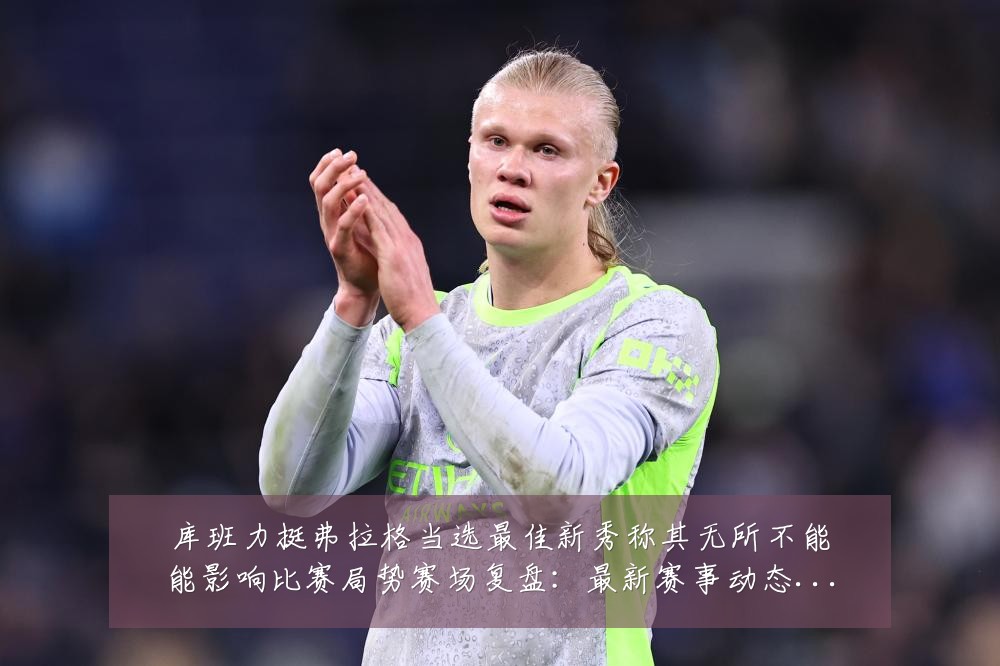 库班力挺弗拉格当选最佳新秀称其无所不能能影响比赛局势赛场复盘:最新赛事动态与深度分析