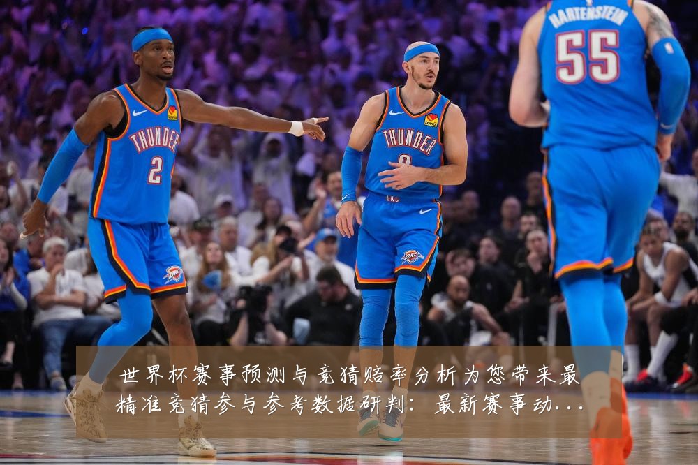 世界杯赛事预测与竞猜赔率分析为您带来最精准竞猜参与参考数据研判:最新赛事动态与深度分析