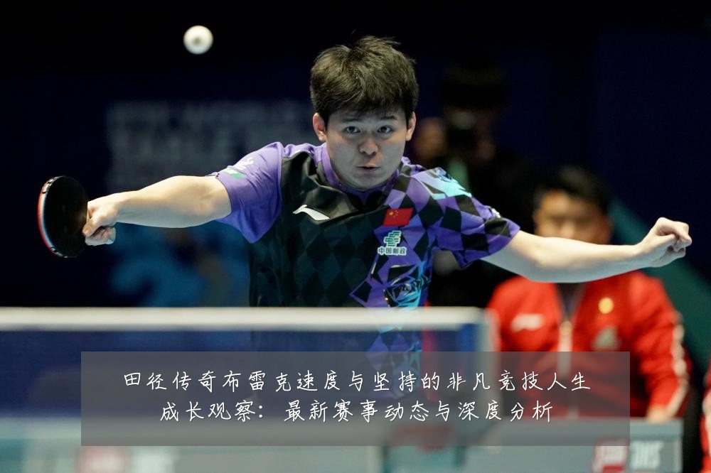 田径传奇布雷克速度与坚持的非凡竞技人生成长观察:最新赛事动态与深度分析