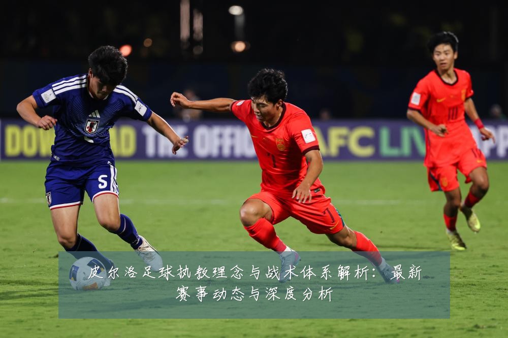 皮尔洛足球执教理念与战术体系解析:最新赛事动态与深度分析